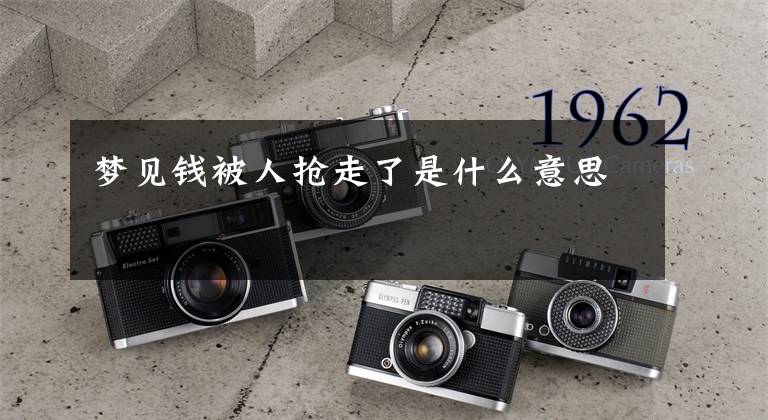 梦见钱被人抢走了是什么意思