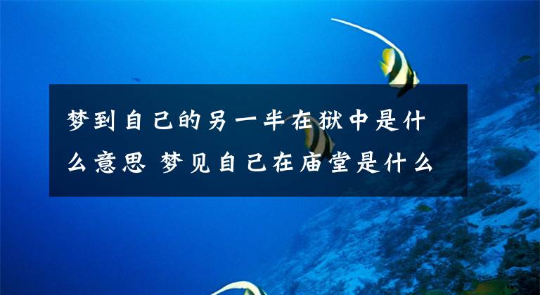 梦到自己的另一半在狱中是什么意思 梦见自己在庙堂是什么意思