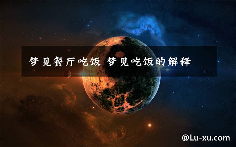 梦见餐厅吃饭 梦见吃饭的解释