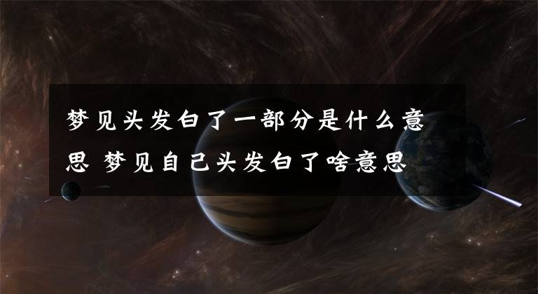 梦见头发白了一部分是什么意思 梦见自己头发白了啥意思