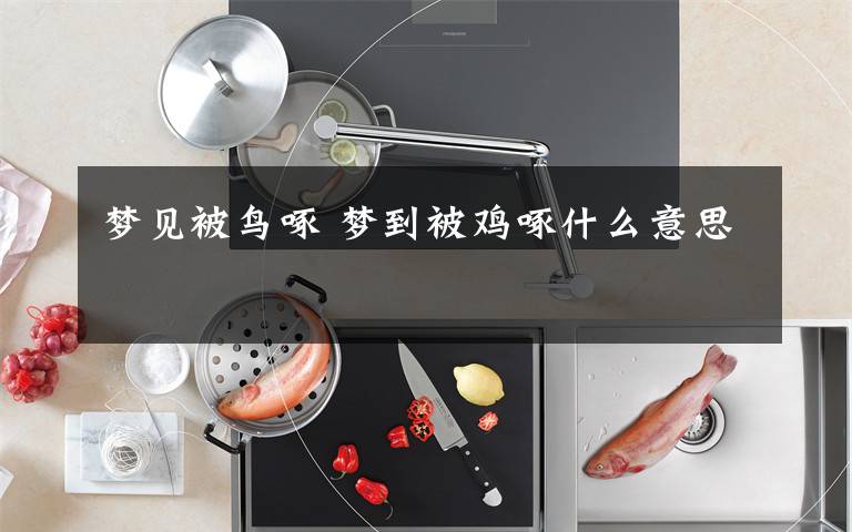 梦见被鸟啄 梦到被鸡啄什么意思
