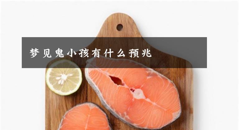 梦见鬼小孩有什么预兆