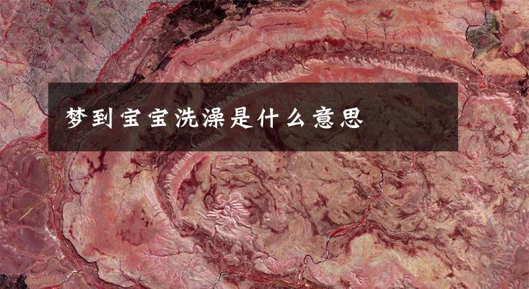 梦到宝宝洗澡是什么意思