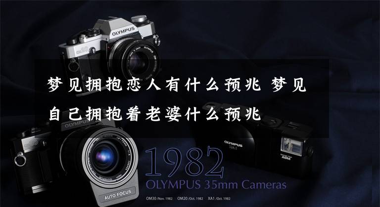 梦见拥抱恋人有什么预兆 梦见自己拥抱着老婆什么预兆