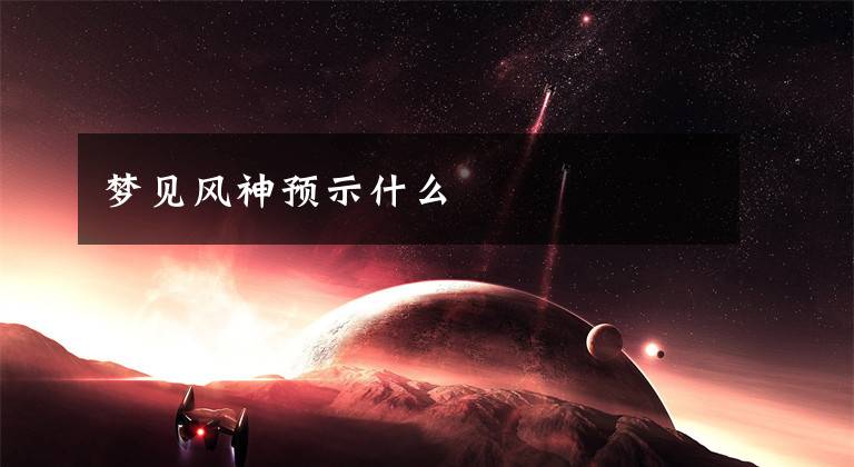 梦见风神预示什么