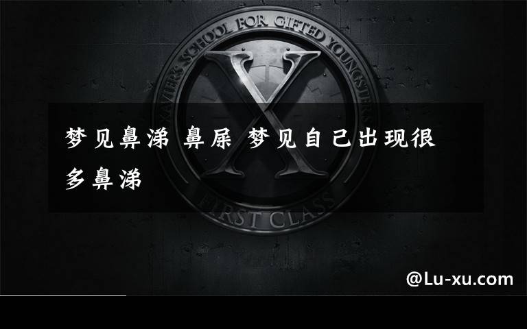 梦见鼻涕 鼻屎 梦见自己出现很多鼻涕