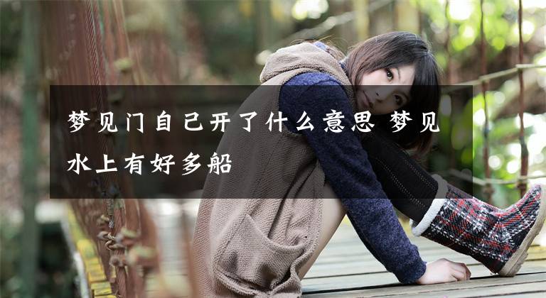 梦见门自己开了什么意思 梦见水上有好多船