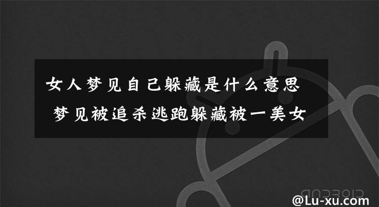 女人梦见自己躲藏是什么意思 梦见被追杀逃跑躲藏被一美女所救