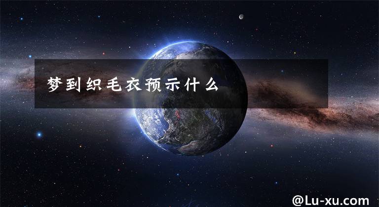 梦到织毛衣预示什么