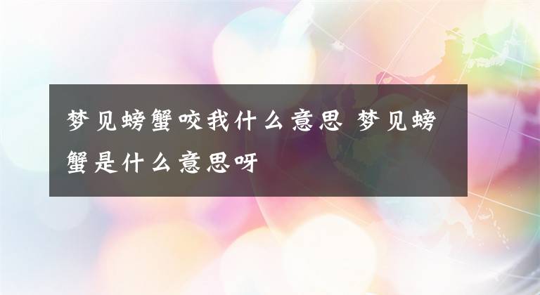 梦见螃蟹咬我什么意思 梦见螃蟹是什么意思呀