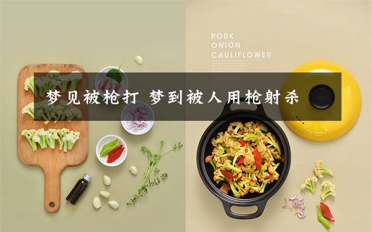 梦见被枪打 梦到被人用枪射杀