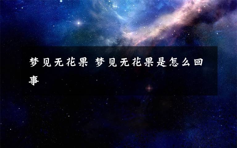 梦见无花果 梦见无花果是怎么回事