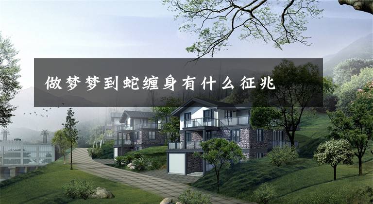 做梦梦到蛇缠身有什么征兆