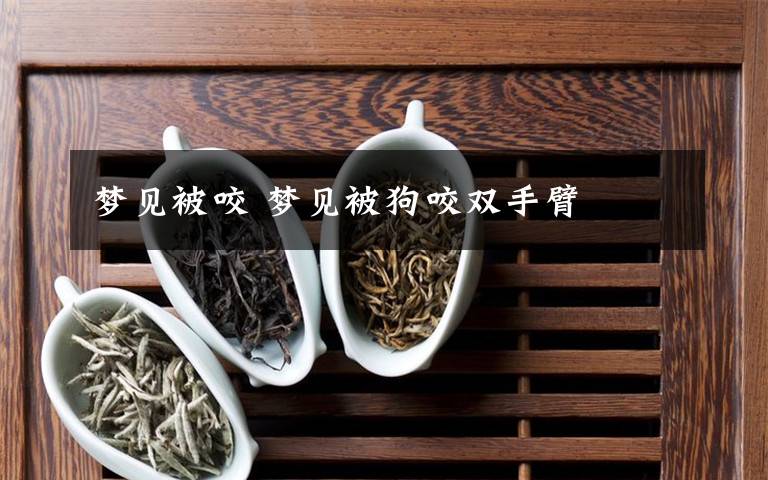 梦见被咬 梦见被狗咬双手臂