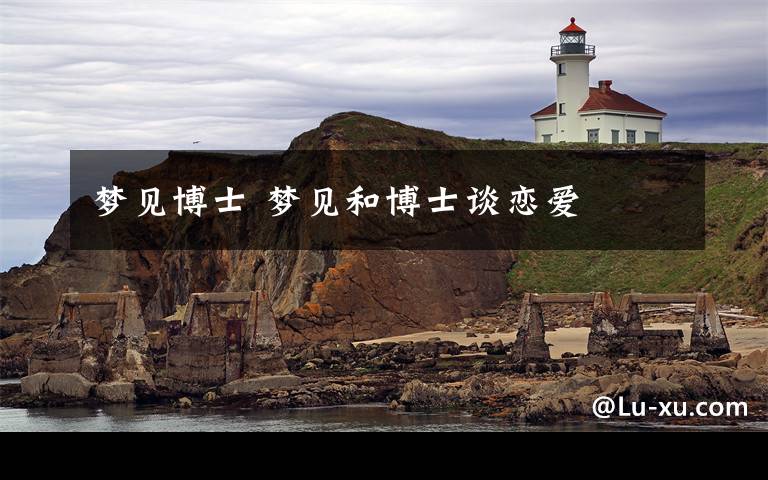 梦见博士 梦见和博士谈恋爱