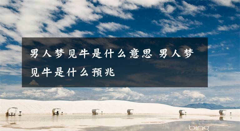 男人梦见牛是什么意思 男人梦见牛是什么预兆