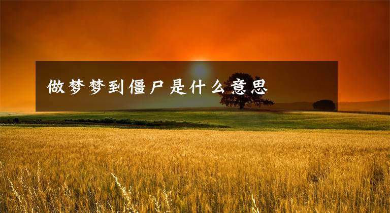 做梦梦到僵尸是什么意思