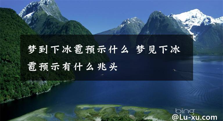 梦到下冰雹预示什么 梦见下冰雹预示有什么兆头