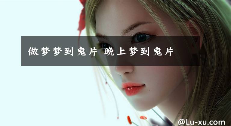 做梦梦到鬼片 晚上梦到鬼片