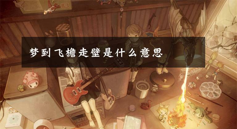 梦到飞檐走壁是什么意思