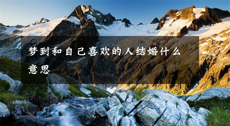 梦到和自己喜欢的人结婚什么意思