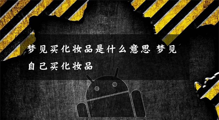 梦见买化妆品是什么意思 梦见自己买化妆品