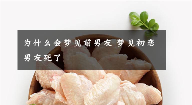 为什么会梦见前男友 梦见初恋男友死了