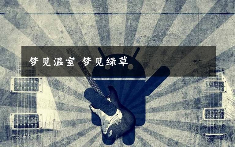 梦见温室 梦见绿草