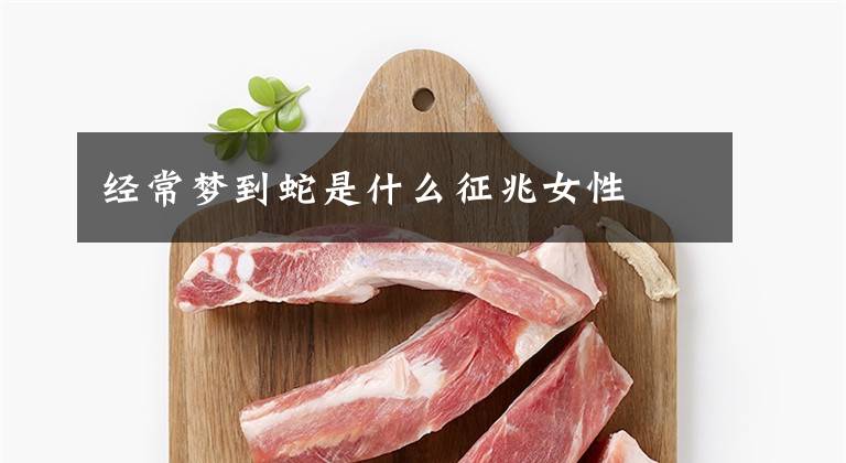 经常梦到蛇是什么征兆女性