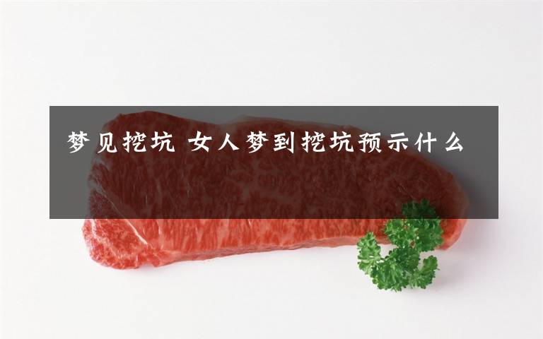 梦见挖坑 女人梦到挖坑预示什么
