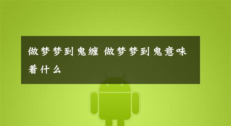 做梦梦到鬼缠 做梦梦到鬼意味着什么