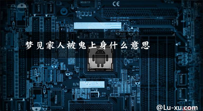 梦见家人被鬼上身什么意思