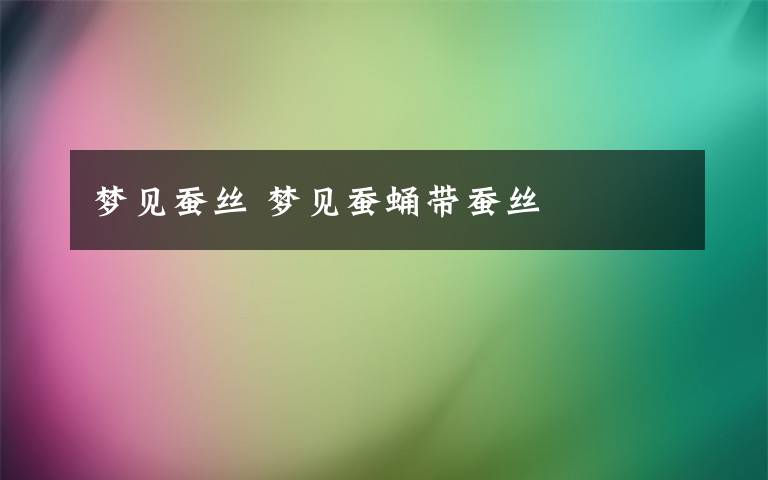 梦见蚕丝 梦见蚕蛹带蚕丝