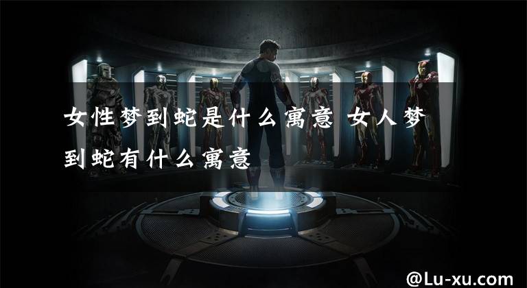 女性梦到蛇是什么寓意 女人梦到蛇有什么寓意