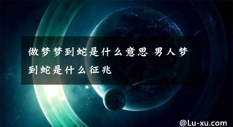 做梦梦到蛇是什么意思 男人梦到蛇是什么征兆