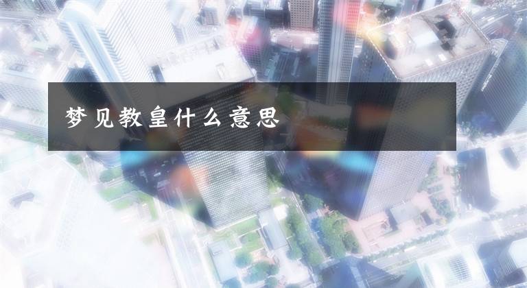 梦见教皇什么意思