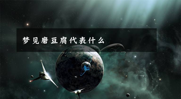 梦见磨豆腐代表什么