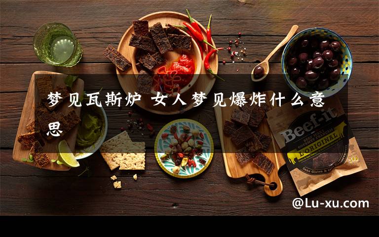 梦见瓦斯炉 女人梦见爆炸什么意思