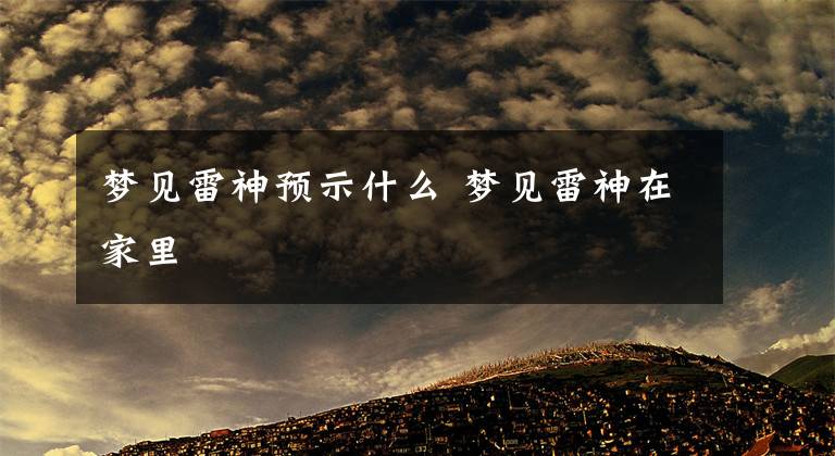 梦见雷神预示什么 梦见雷神在家里