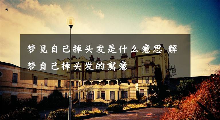 梦见自己掉头发是什么意思 解梦自己掉头发的寓意