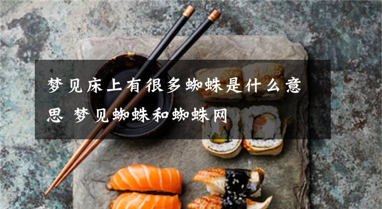 梦见床上有很多蜘蛛是什么意思 梦见蜘蛛和蜘蛛网