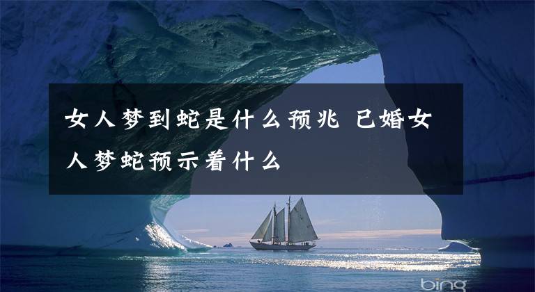 女人梦到蛇是什么预兆 已婚女人梦蛇预示着什么
