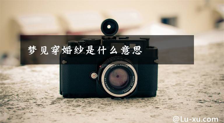 梦见穿婚纱是什么意思