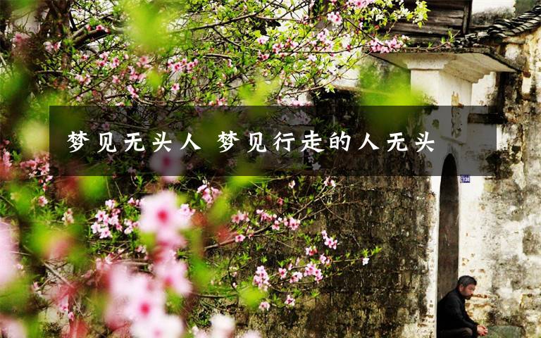 梦见无头人 梦见行走的人无头