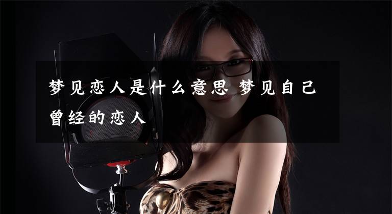 梦见恋人是什么意思 梦见自己曾经的恋人