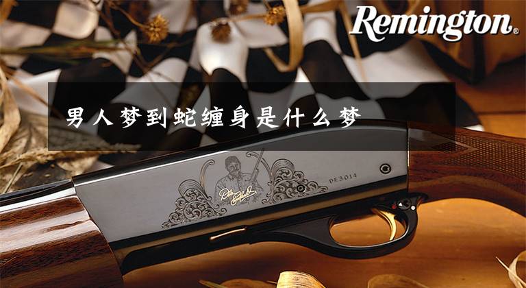 男人梦到蛇缠身是什么梦
