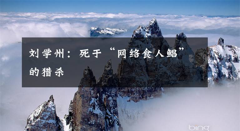 刘学州：死于“网络食人鲳”的猎杀