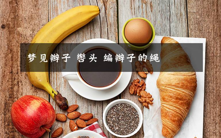 梦见辫子 辔头 编辫子的绳