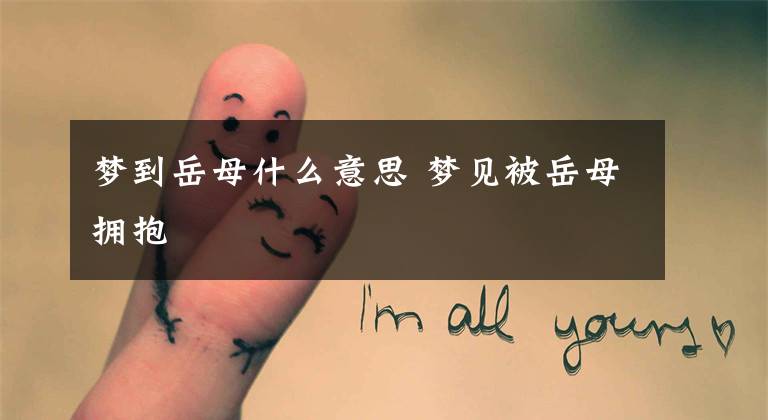 梦到岳母什么意思 梦见被岳母拥抱