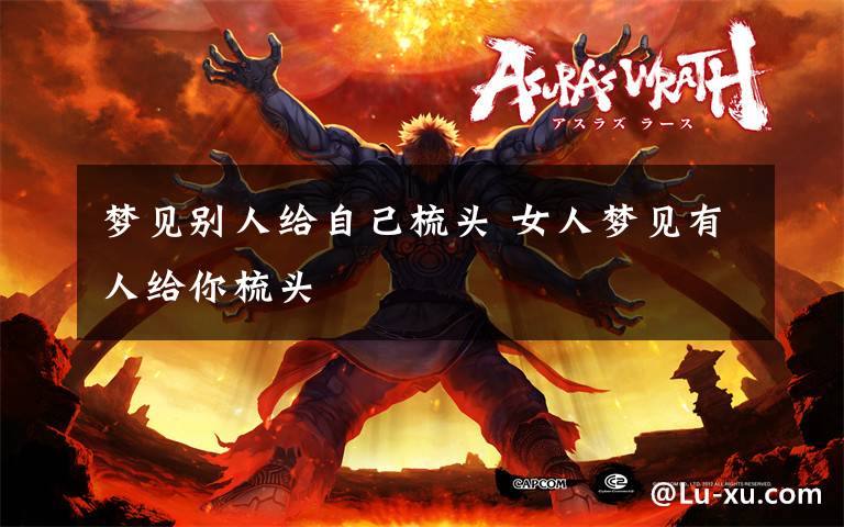 梦见别人给自己梳头 女人梦见有人给你梳头